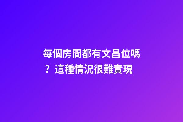 每個房間都有文昌位嗎？這種情況很難實現